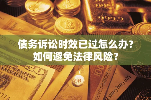 北京债务诉讼时效已过怎么办？如何避免法律风险？
