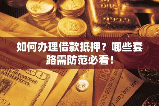 北京如何办理借款抵押？哪些套路需防范必看！