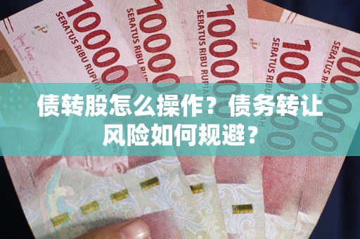 北京债转股怎么操作？债务转让风险如何规避？