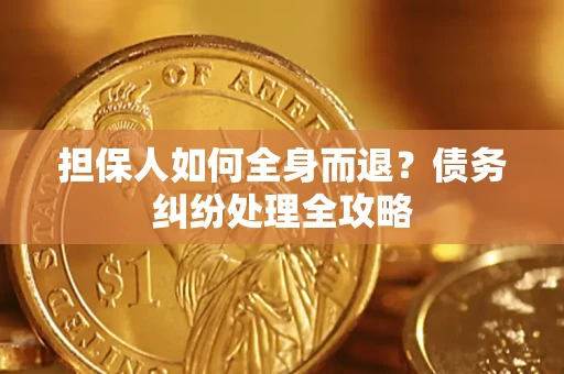 北京担保人如何全身而退？债务纠纷处理全攻略