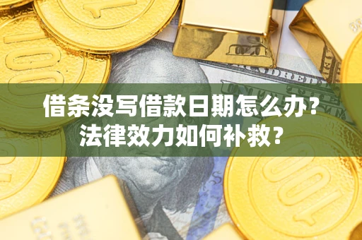 北京借条没写借款日期怎么办？法律效力如何补救？