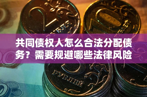 北京共同债权人怎么合法分配债务？需要规避哪些法律风险？