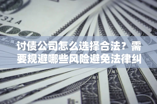 北京讨债公司怎么选择合法？需要规避哪些风险避免法律纠纷？