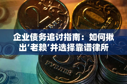 北京企业债务追讨指南：如何揪出‘老赖’并选择靠谱律所
