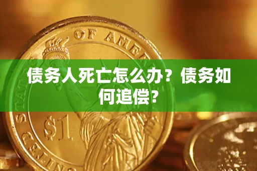 北京债务人死亡怎么办？债务如何追偿？