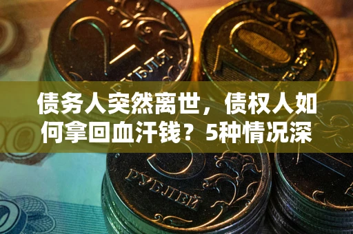 北京债务人突然离世，债权人如何拿回血汗钱？5种情况深度解析