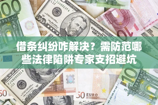 北京借条纠纷咋解决？需防范哪些法律陷阱专家支招避坑