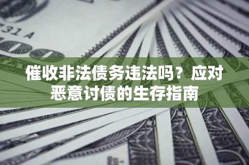 北京催收非法债务违法吗？应对恶意讨债的生存指南