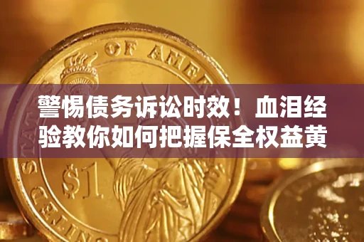 北京警惕债务诉讼时效！血泪经验教你如何把握保全权益黄金期