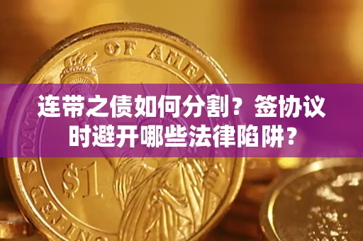北京连带之债如何分割？签协议时避开哪些法律陷阱？