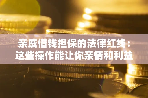 北京亲戚借钱担保的法律红线：这些操作能让你亲情和利益两不误