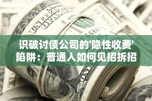 北京识破讨债公司的'隐性收费'陷阱：普通人如何见招拆招？