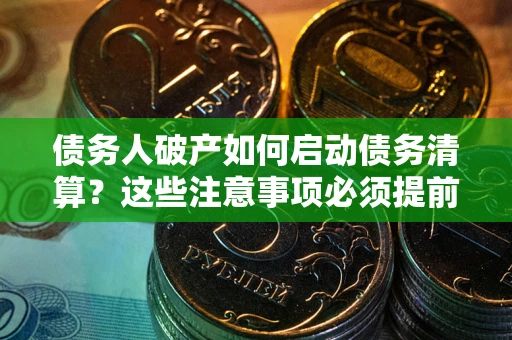 北京债务人破产如何启动债务清算？这些注意事项必须提前知道