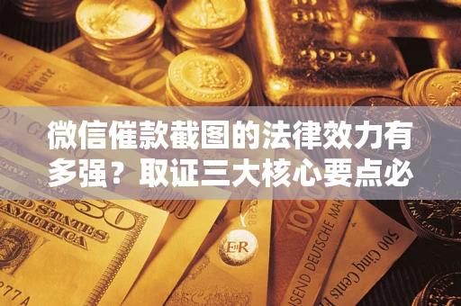 北京微信催款截图的法律效力有多强？取证三大核心要点必须知道！