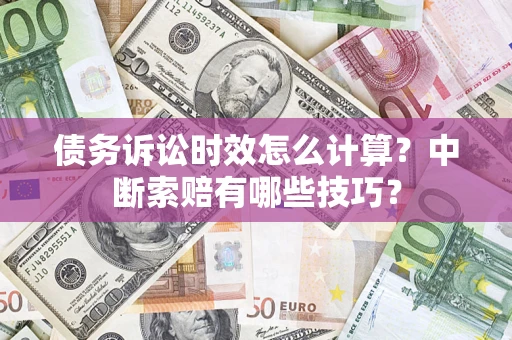 北京债务诉讼时效怎么计算？中断索赔有哪些技巧？