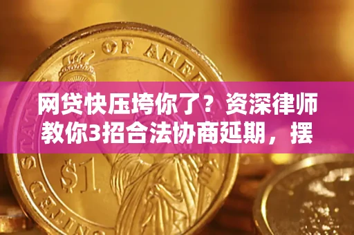 北京网贷快压垮你了？资深律师教你3招合法协商延期，摆脱暴力催收！
