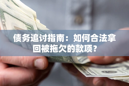 北京债务追讨指南：如何合法拿回被拖欠的款项？