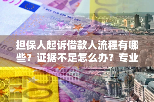 北京担保人起诉借款人流程有哪些？证据不足怎么办？专业律师解答