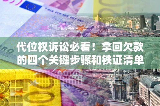 北京代位权诉讼必看！拿回欠款的四个关键步骤和铁证清单