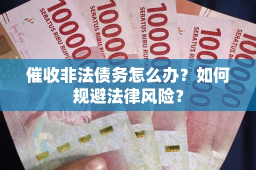 北京催收非法债务怎么办？如何规避法律风险？