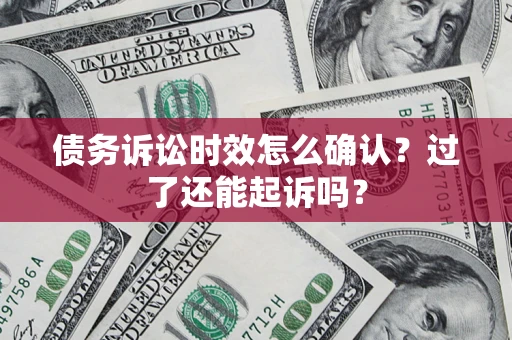 北京债务诉讼时效怎么确认？过了还能起诉吗？