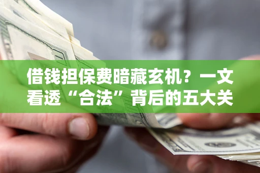 北京借钱担保费暗藏玄机？一文看透“合法”背后的五大关键陷阱