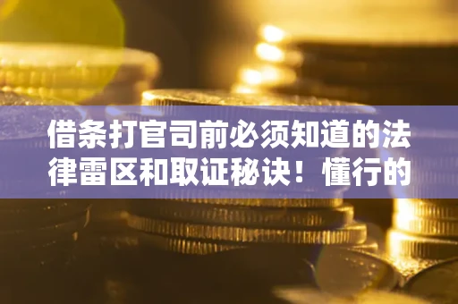 北京借条打官司前必须知道的法律雷区和取证秘诀！懂行的人已经留好这些证据