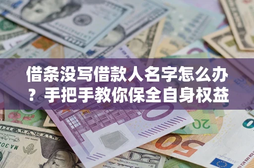 北京借条没写借款人名字怎么办？手把手教你保全自身权益