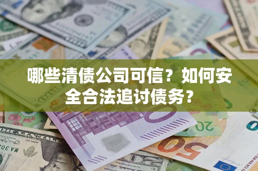 北京哪些清债公司可信？如何安全合法追讨债务？
