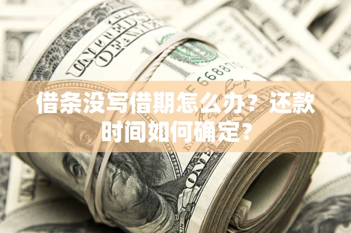 北京借条没写借期怎么办？还款时间如何确定？