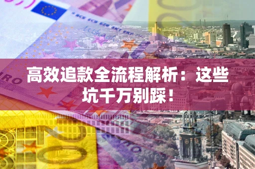 北京高效追款全流程解析：这些坑千万别踩！
