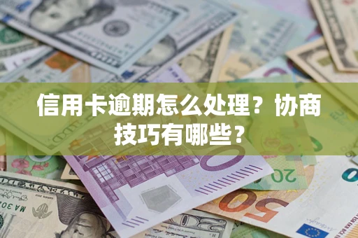 北京信用卡逾期怎么处理？协商技巧有哪些？