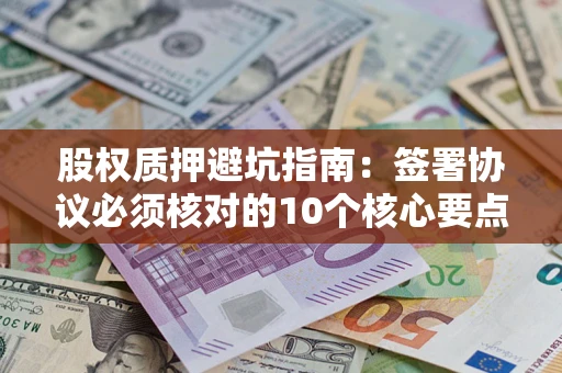 北京股权质押避坑指南：签署协议必须核对的10个核心要点