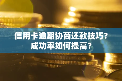北京信用卡逾期协商还款技巧？成功率如何提高？