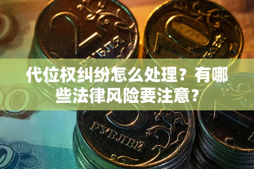 北京代位权纠纷怎么处理？有哪些法律风险要注意？