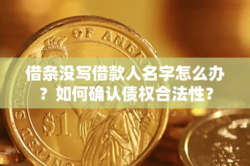 北京借条没写借款人名字怎么办？如何确认债权合法性？