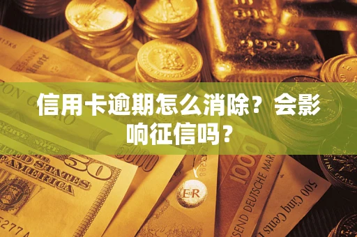 北京信用卡逾期怎么消除？会影响征信吗？