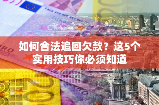 北京如何合法追回欠款？这5个实用技巧你必须知道