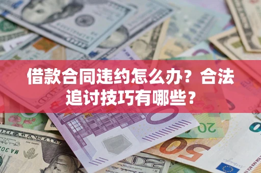 北京借款合同违约怎么办？合法追讨技巧有哪些？