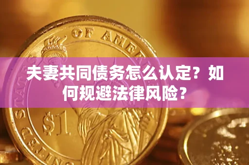北京夫妻共同债务怎么认定？如何规避法律风险？