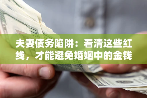 北京夫妻债务陷阱：看清这些红线，才能避免婚姻中的金钱危机