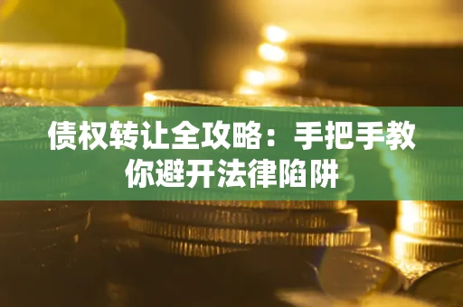 北京债权转让全攻略：手把手教你避开法律陷阱