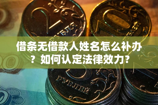 北京借条无借款人姓名怎么补办？如何认定法律效力？