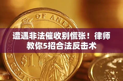 北京遭遇非法催收别慌张！律师教你5招合法反击术