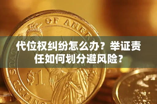 北京代位权纠纷怎么办？举证责任如何划分避风险？