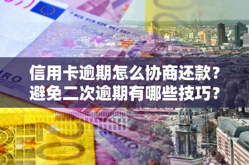 北京信用卡逾期怎么协商还款？避免二次逾期有哪些技巧？