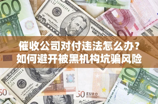北京催收公司对付违法怎么办？如何避开被黑机构坑骗风险