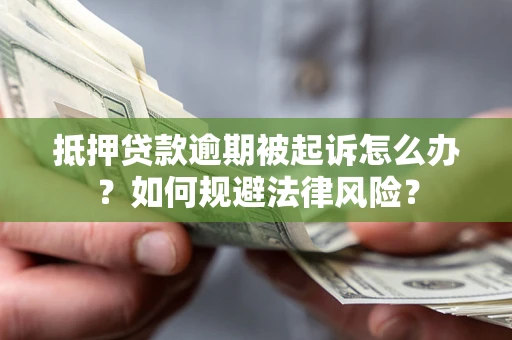 北京抵押贷款逾期被起诉怎么办？如何规避法律风险？