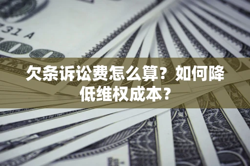 北京欠条诉讼费怎么算？如何降低维权成本？