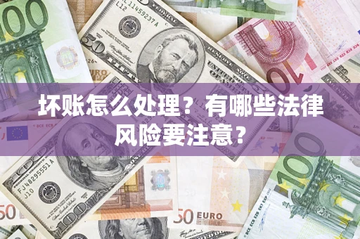北京坏账怎么处理？有哪些法律风险要注意？